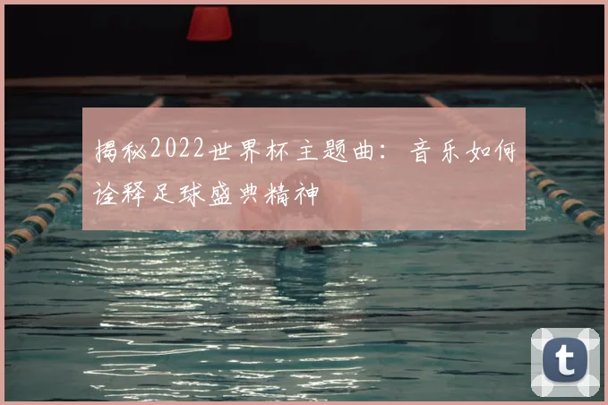 揭秘2022世界杯主题曲:音乐如何诠释足球盛典精神