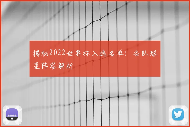 揭秘2022世界杯入选名单：各队球星阵容解析