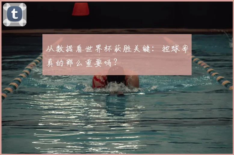 从数据看世界杯获胜关键:控球率真的那么重要吗?