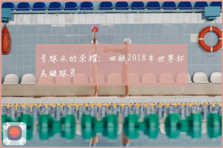 号球衣的荣耀:回顾2018年世界杯关键球员