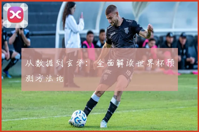 从数据到玄学:全面解读世界杯预测方法论