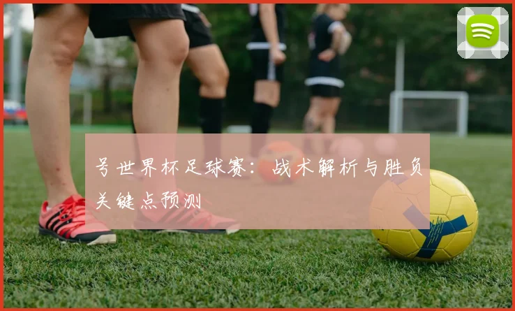 号世界杯足球赛:战术解析与胜负关键点预测