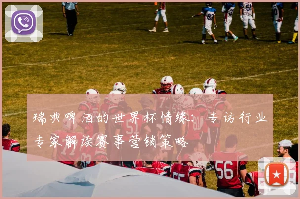 瑞典啤酒的世界杯情缘:专访行业专家解读赛事营销策略