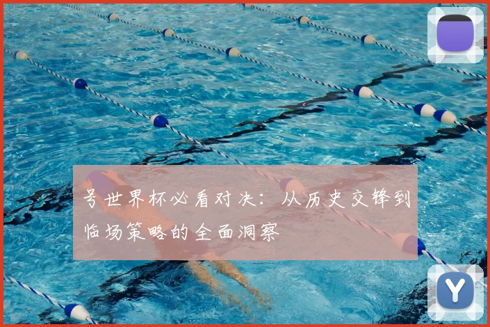 号世界杯必看对决：从历史交锋到临场策略的全面洞察