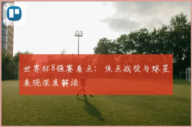 世界杯8强赛看点:焦点战役与球星表现深度解读