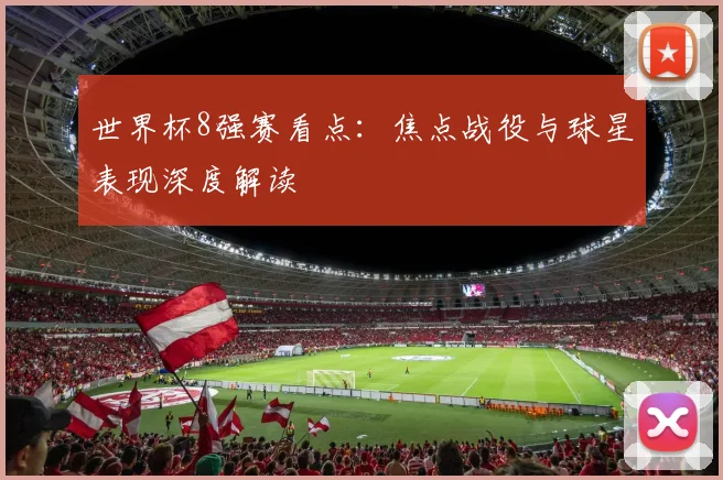 世界杯8强赛看点:焦点战役与球星表现深度解读