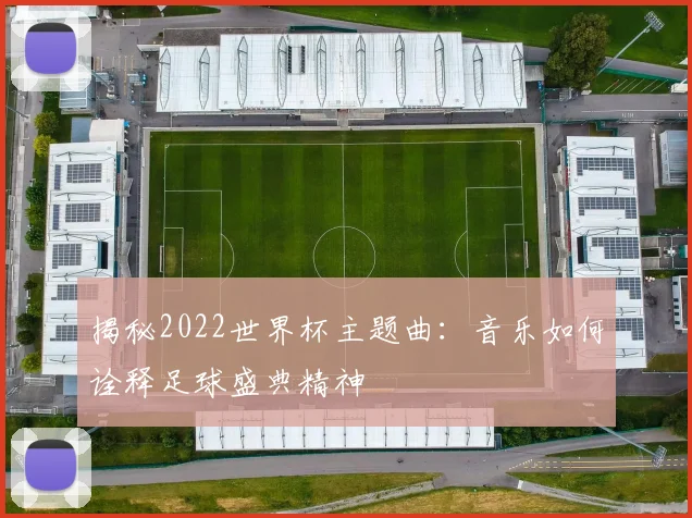 揭秘2022世界杯主题曲:音乐如何诠释足球盛典精神