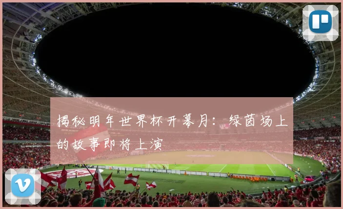 揭秘明年世界杯开幕月:绿茵场上的故事即将上演