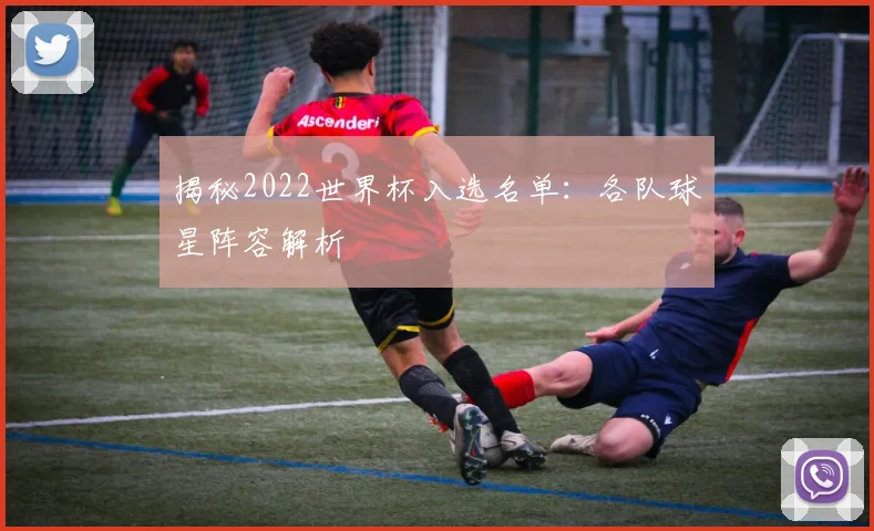 揭秘2022世界杯入选名单:各队球星阵容解析