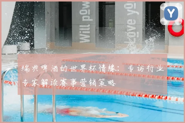 瑞典啤酒的世界杯情缘:专访行业专家解读赛事营销策略