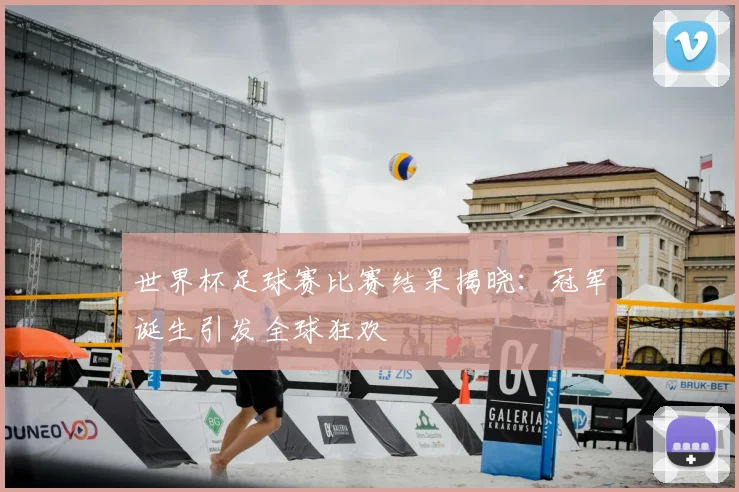 世界杯足球赛比赛结果揭晓:冠军诞生引发全球狂欢